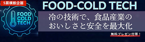 5展横断企画 FOOD-COLD TECH 冷の技術で、食品産業のおいしさと安全を最大化 無料プレゼン付帯！